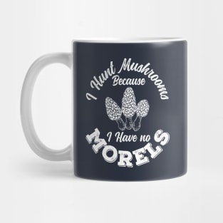 I Hunt Mushrooms Because I Have No Morels Cool Gift Mug